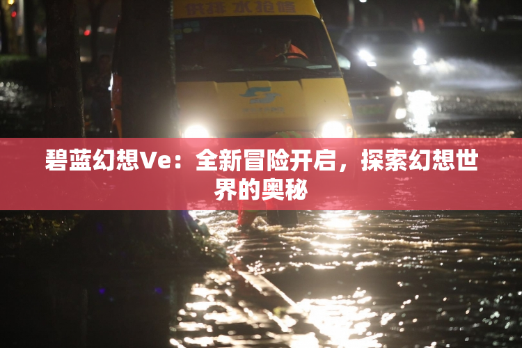 碧蓝幻想Ve：全新冒险开启，探索幻想世界的奥秘