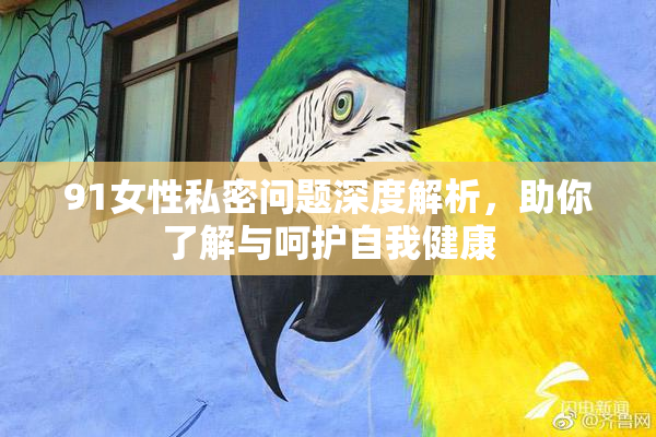 91女性私密问题深度解析，助你了解与呵护自我健康