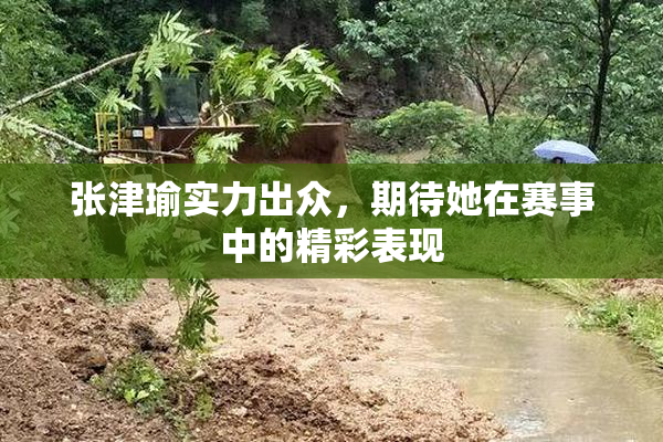 张津瑜实力出众，期待她在赛事中的精彩表现