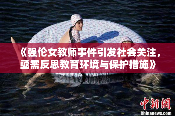 《强伦女教师事件引发社会关注，亟需反思教育环境与保护措施》