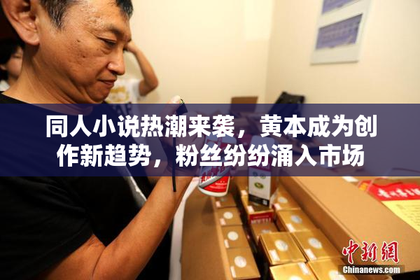 同人小说热潮来袭，黄本成为创作新趋势，粉丝纷纷涌入市场