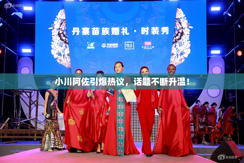 小川阿佐引爆热议，话题不断升温！