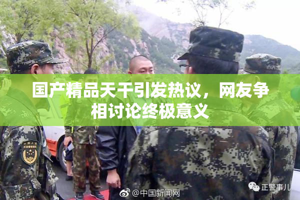 国产精品天干引发热议，网友争相讨论终极意义
