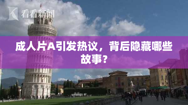 成人片A引发热议，背后隐藏哪些故事？