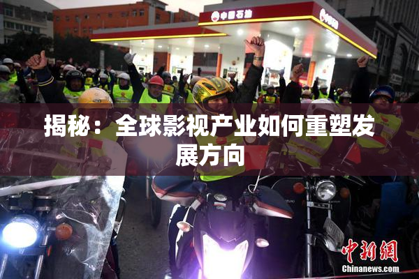 揭秘：全球影视产业如何重塑发展方向