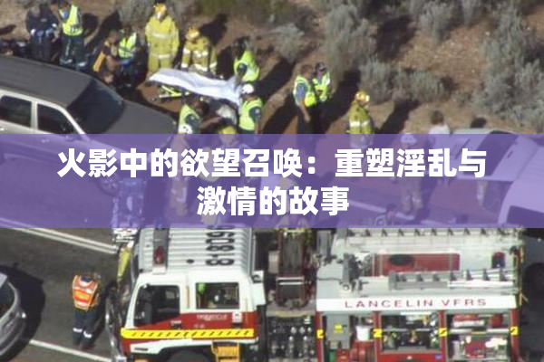火影中的欲望召唤：重塑淫乱与激情的故事