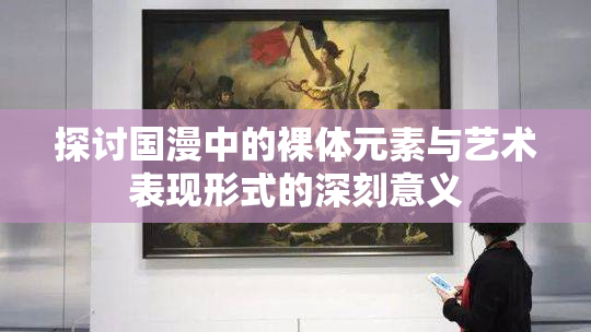 探讨国漫中的裸体元素与艺术表现形式的深刻意义