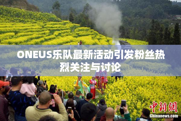ONEUS乐队最新活动引发粉丝热烈关注与讨论