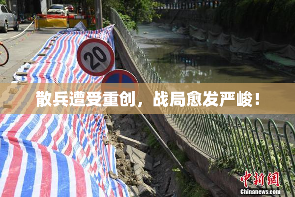 散兵遭受重创，战局愈发严峻！