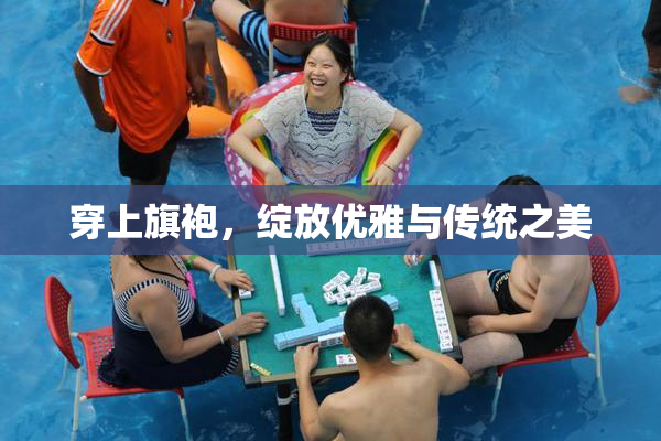 穿上旗袍，绽放优雅与传统之美