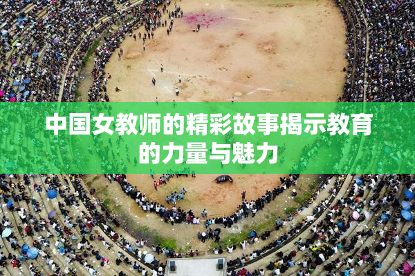 中国女教师的精彩故事揭示教育的力量与魅力
