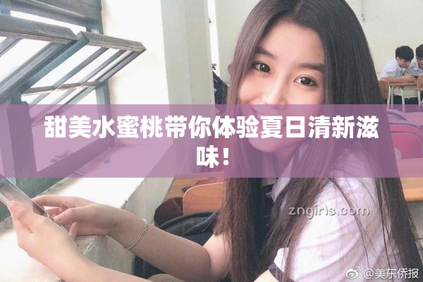甜美水蜜桃带你体验夏日清新滋味！
