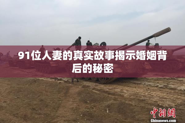 91位人妻的真实故事揭示婚姻背后的秘密