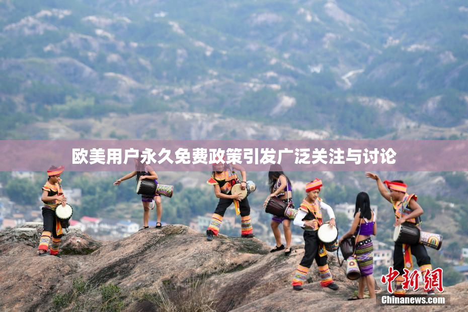 欧美用户永久免费政策引发广泛关注与讨论