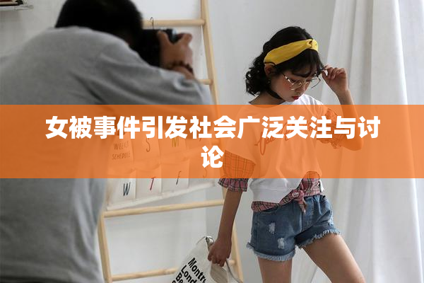女被事件引发社会广泛关注与讨论