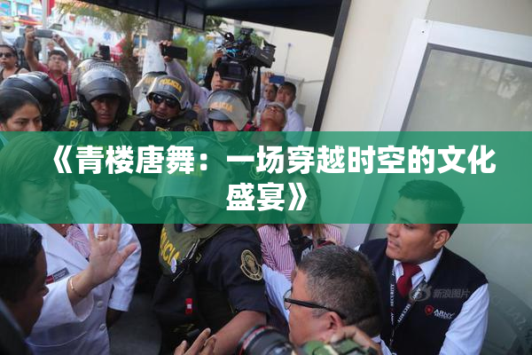 《青楼唐舞：一场穿越时空的文化盛宴》