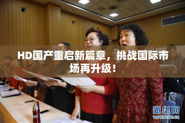 HD国产重启新篇章，挑战国际市场再升级！