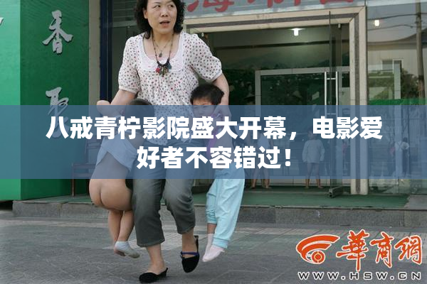 八戒青柠影院盛大开幕，电影爱好者不容错过！