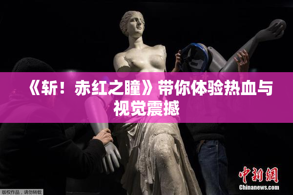 《斩！赤红之瞳》带你体验热血与视觉震撼