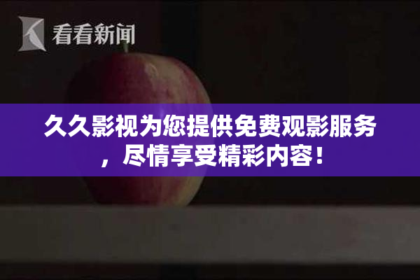 久久影视为您提供免费观影服务，尽情享受精彩内容！