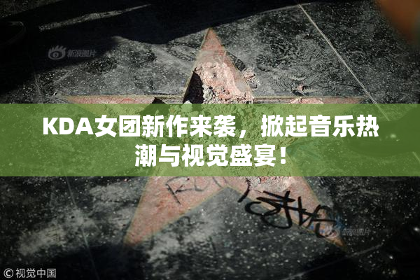 KDA女团新作来袭，掀起音乐热潮与视觉盛宴！
