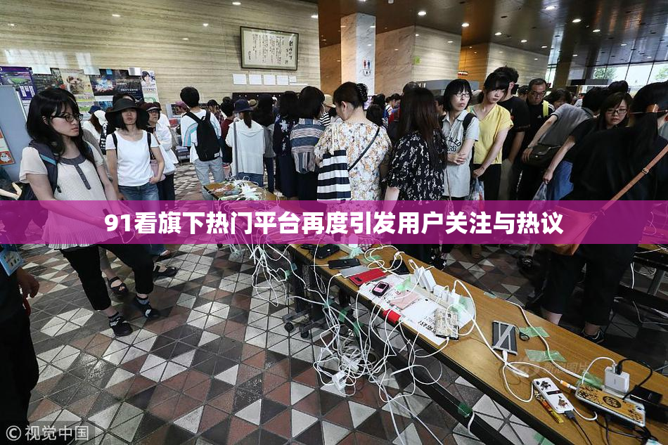 91看旗下热门平台再度引发用户关注与热议