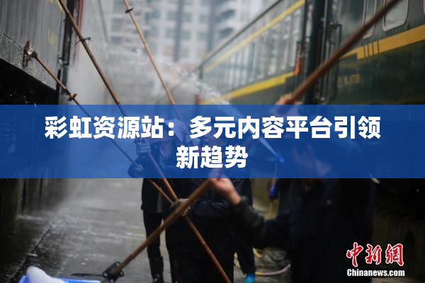 彩虹资源站：多元内容平台引领新趋势