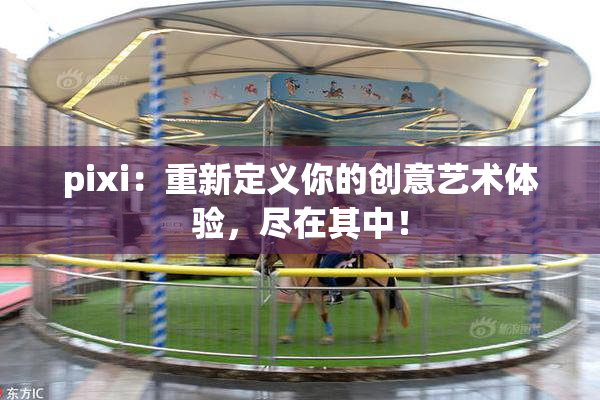 pixi：重新定义你的创意艺术体验，尽在其中！