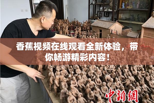 香蕉视频在线观看全新体验，带你畅游精彩内容！