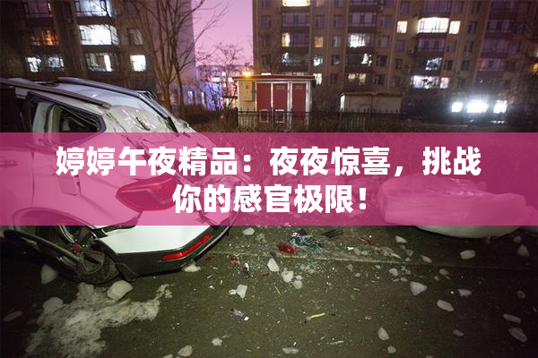 婷婷午夜精品：夜夜惊喜，挑战你的感官极限！