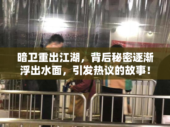暗卫重出江湖，背后秘密逐渐浮出水面，引发热议的故事！