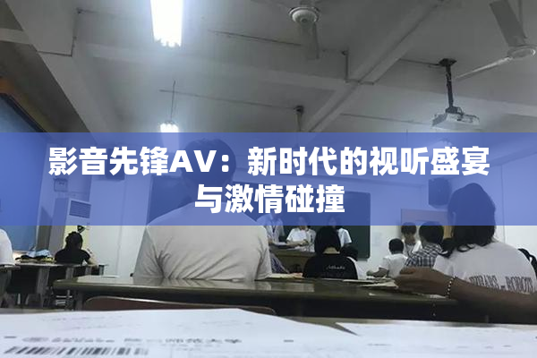 影音先锋AV：新时代的视听盛宴与激情碰撞