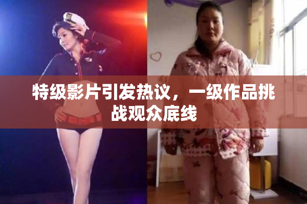 特级影片引发热议，一级作品挑战观众底线