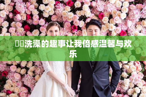 妺妺洗澡的趣事让我倍感温馨与欢乐