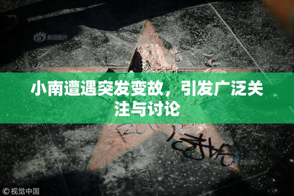 小南遭遇突发变故，引发广泛关注与讨论