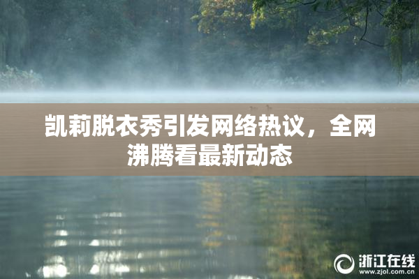 凯莉脱衣秀引发网络热议，全网沸腾看最新动态