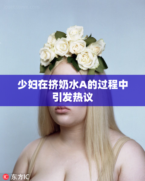 少妇在挤奶水A的过程中引发热议