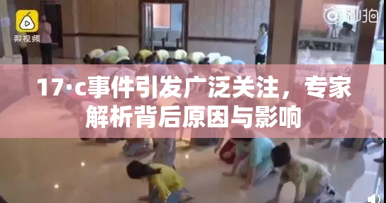 17·c事件引发广泛关注，专家解析背后原因与影响