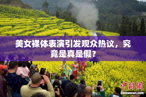 美女裸体表演引发观众热议，究竟是真是假？