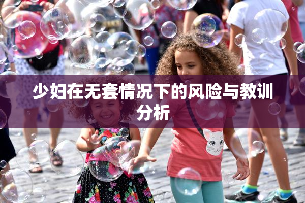 少妇在无套情况下的风险与教训分析