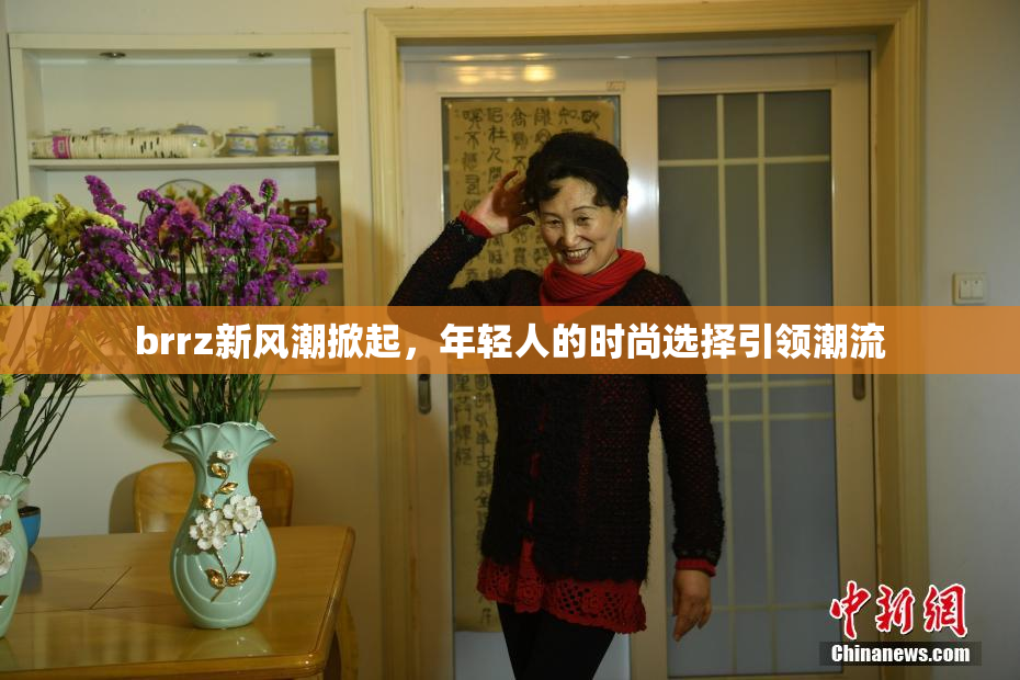 brrz新风潮掀起，年轻人的时尚选择引领潮流