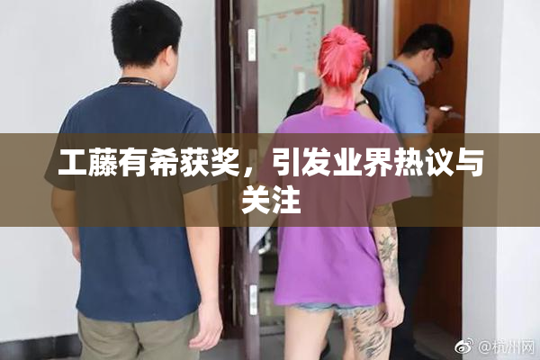 工藤有希获奖，引发业界热议与关注