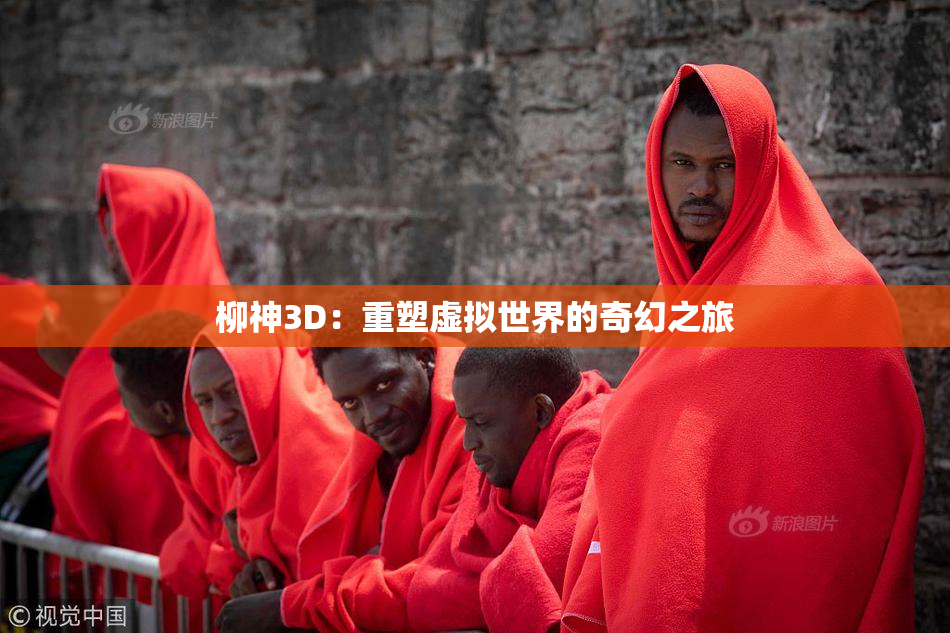 柳神3D：重塑虚拟世界的奇幻之旅