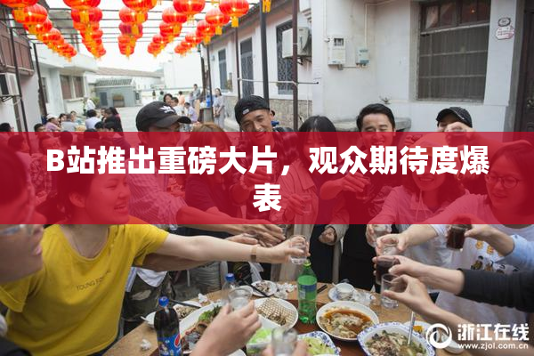 B站推出重磅大片，观众期待度爆表