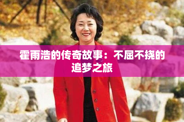 霍雨浩的传奇故事：不屈不挠的追梦之旅