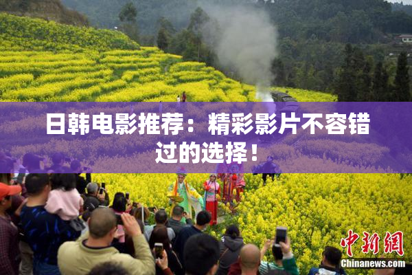 日韩电影推荐：精彩影片不容错过的选择！