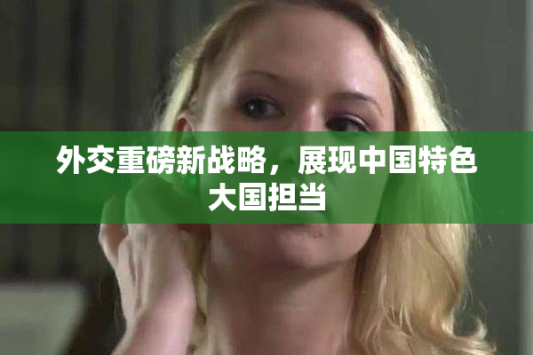 外交重磅新战略，展现中国特色大国担当