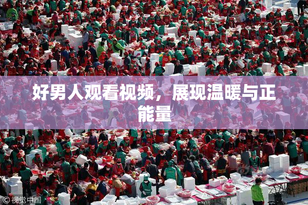 好男人观看视频，展现温暖与正能量