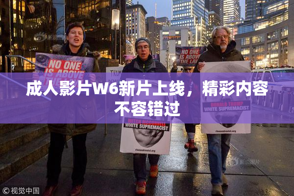 成人影片W6新片上线，精彩内容不容错过