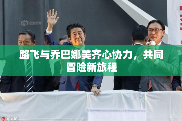 路飞与乔巴娜美齐心协力，共同冒险新旅程